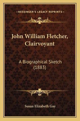 Cover image for John William Fletcher, Clairvoyant: A Biographical Sketch (1883)