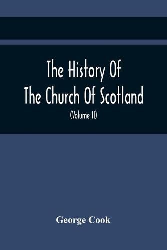 Cover image for The History Of The Church Of Scotland, From The Establishment Of The Reformation To The Revolution: Illustrating A Most Interesting Period Of The Political History Of Britain (Volume Ii)