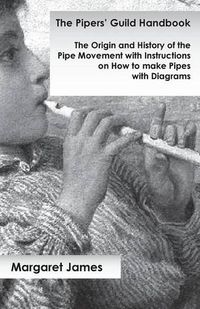 Cover image for The Pipers' Guild Handbook - The Origin and History of the Pipe Movement with Instructions on How to make Pipes with Diagrams