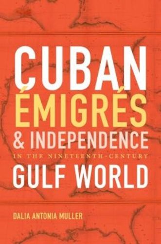 Cover image for Cuban Emigres and Independence in the Nineteenth-Century Gulf World