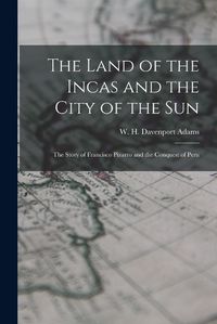 Cover image for The Land of the Incas and the City of the Sun: the Story of Francisco Pizarro and the Conquest of Peru