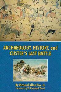 Cover image for Archaeology, History, and Custer's Last Battle: The Little Big Horn Reexamined