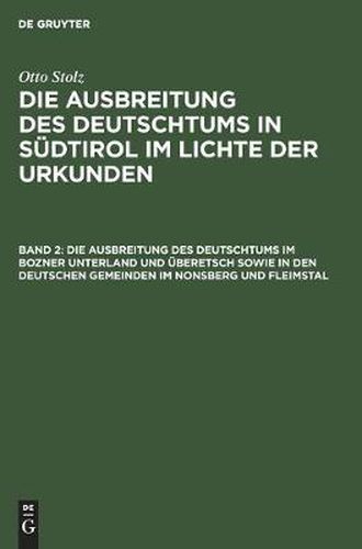 Die Ausbreitung des Deutschtums im Bozner Unterland und UEberetsch sowie in den deutschen Gemeinden im Nonsberg und Fleimstal