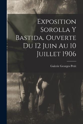 Cover image for Exposition Sorolla y Bastida. Ouverte du 12 juin au 10 juillet 1906