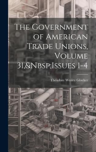 Cover image for The Government of American Trade Unions, Volume 31, Issues 1-4
