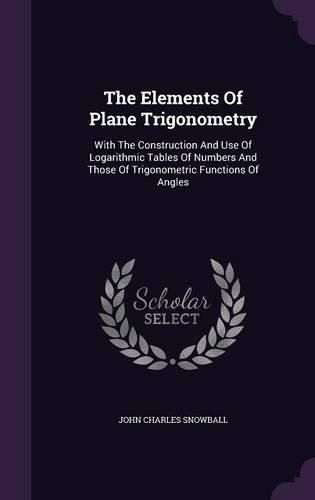 Cover image for The Elements of Plane Trigonometry: With the Construction and Use of Logarithmic Tables of Numbers and Those of Trigonometric Functions of Angles