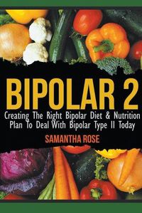 Cover image for Bipolar 2: Creating The Right Bipolar Diet & Nutritional Plan to Deal with Bipolar Type II Today