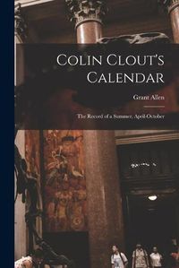Cover image for Colin Clout's Calendar [microform]: the Record of a Summer, April-October
