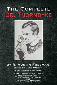 Cover image for The Complete Dr. Thorndyke - Volume 2: Short Stories (Part I): John Thorndyke's Cases The Singing Bone The Great Portrait Mystery and Apocryphal Material