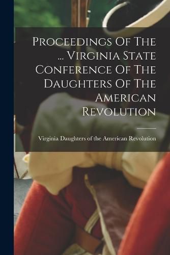 Cover image for Proceedings Of The ... Virginia State Conference Of The Daughters Of The American Revolution