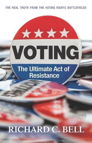 Voting: The Ultimate Act of Resistance: The Real Truth from the Voting Rights Battlefields