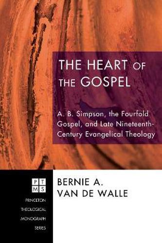 The Heart of the Gospel: A. B. Simpson, the Fourfold Gospel, and Late Nineteenth-Century Evangelical Theology