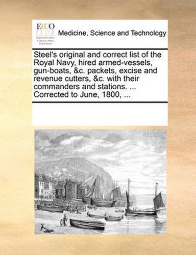 Cover image for Steel's Original and Correct List of the Royal Navy, Hired Armed-Vessels, Gun-Boats, &C. Packets, Excise and Revenue Cutters, &C. with Their Commanders and Stations. ... Corrected to June, 1800, ...