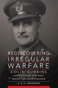 Cover image for Rediscovering Irregular Warfare: Colin Gubbins and the Origins of Britain's Special Operations Executive