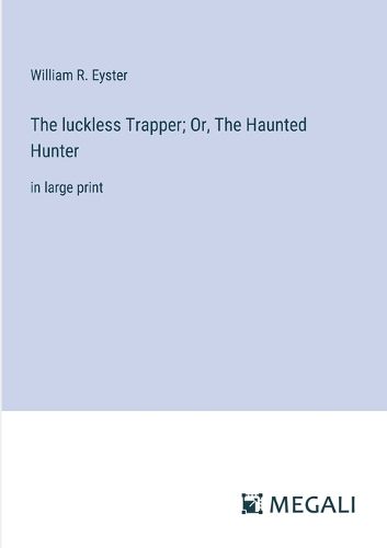 The luckless Trapper; Or, The Haunted Hunter