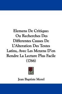 Cover image for Elemens de Critique: Ou Recherches Des Differentes Causes de L'Alteration Des Textes Latins, Avec Les Moyens D'En Rendre La Lecture Plus Facile (1766)