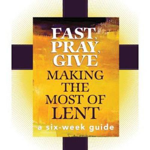 Cover image for Fast, Pray, Give: Making the Most of Lent