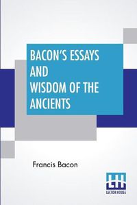 Cover image for Bacon's Essays And Wisdom Of The Ancients: With A Biographical Notice By A. Spiers Preface By B. Montagu, And Notes By Different Writers