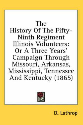 Cover image for The History of the Fifty-Ninth Regiment Illinois Volunteers: Or a Three Years' Campaign Through Missouri, Arkansas, Mississippi, Tennessee and Kentucky (1865)