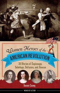 Cover image for Women Heroes of the American Revolution: 20 Stories of Espionage, Sabotage, Defiance, and Rescue