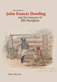 Cover image for The Murder of John Francis Dowling and the Massacre of 300 Aborigines