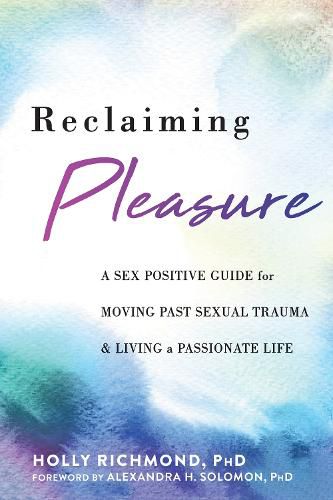 Cover image for Reclaiming Pleasure: A Sex Positive Guide for Moving Past Sexual Trauma and Living a Passionate Life