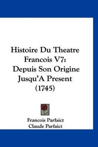 Cover image for Histoire Du Theatre Francois V7: Depuis Son Origine Jusqu'a Present (1745)