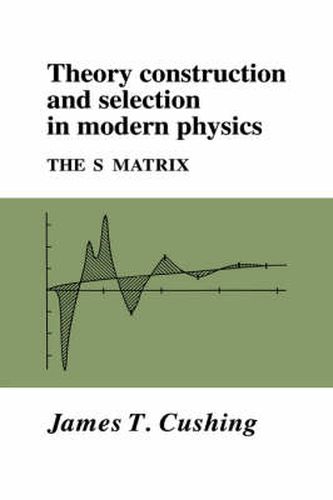 Cover image for Theory Construction and Selection in Modern Physics: The S Matrix