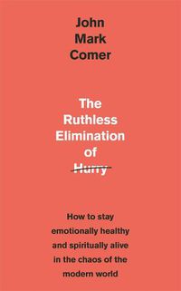 Cover image for The Ruthless Elimination of Hurry: How to stay emotionally healthy and spiritually alive in the chaos of the modern world