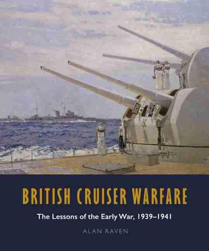 Cover image for British Cruiser Warfare: The Lessons of the Early War, 1939-1941