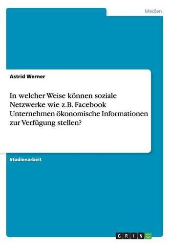 Cover image for In Welcher Weise Konnen Soziale Netzwerke Wie Z.B. Facebook Unternehmen Okonomische Informationen Zur Verfugung Stellen?