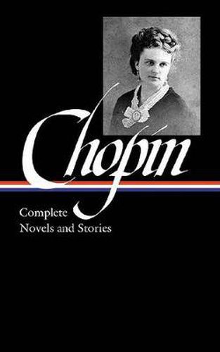 Kate Chopin: Complete Novels and Stories (LOA #136): At Fault / Bayou Folk / A Night in Acadie / The Awakening / uncollected stories