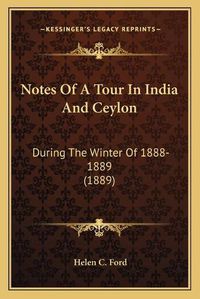 Cover image for Notes of a Tour in India and Ceylon: During the Winter of 1888-1889 (1889)