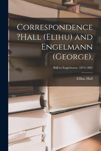 Correspondence ?Hall (Elihu) and Engelmann (George); Hall to Engelmann, 1873-1882