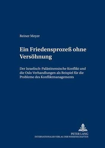 Cover image for Ein Friedensprozess Ohne Versoehnung: Der Israelisch-Palaestinensische Konflikt Und Die Oslo-Verhandlungen ALS Beispiel Fuer Die Probleme Des Konfliktmanagements