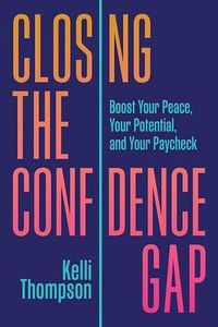 Cover image for Closing the Confidence Gap: Boost Your Peace, Your Potential, and Your Paycheck