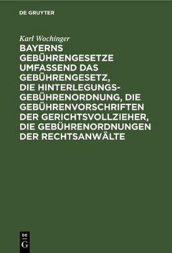 Bayerns Gebu&#776;hrengesetze umfassend das Gebu&#776;hrengesetz, die Hinterlegungs-Gebu&#776;hrenordnung, die Gebu&#776;hrenvorschriften der Gerichtsvollzieher, die Gebu&#776;hrenordnungen der Rechtsanwa&#776;lte