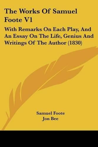 Cover image for The Works of Samuel Foote V1: With Remarks on Each Play, and an Essay on the Life, Genius and Writings of the Author (1830)