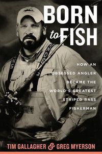 Cover image for Born to Fish: How an Obsessed Angler Became the World's Greatest Striped Bass Fisherman