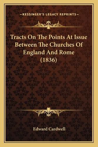 Tracts on the Points at Issue Between the Churches of Englantracts on the Points at Issue Between the Churches of England and Rome (1836) D and Rome (1836)