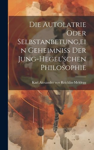 Cover image for Die Autolatrie Oder Selbstanbetung, ein Geheimniss der Jung-hegel'schen Philosophie