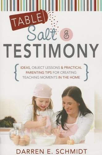 Cover image for Table Salt and Testimony: Ideas, Object Lessons, and Practical Parenting Tips for Creating Teaching Moments in the Home
