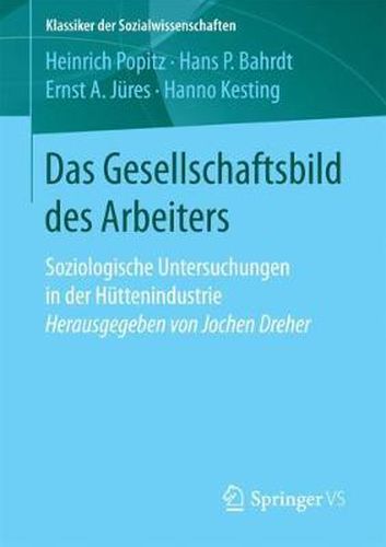 Cover image for Das Gesellschaftsbild Des Arbeiters: Soziologische Untersuchungen in Der Huttenindustrie Herausgegeben Von Jochen Dreher