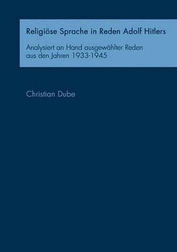 Cover image for Religioese Sprache in Reden Adolf Hitlers: Analysiert an Hand ausgewahlter Reden aus den Jahren 1933-1945