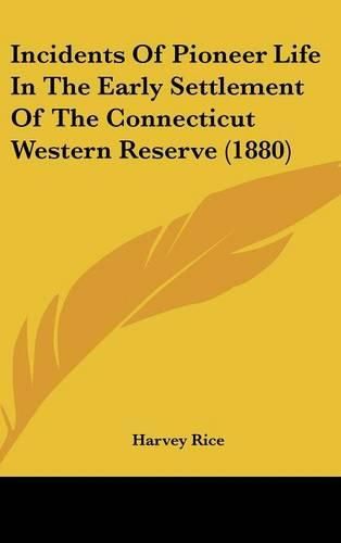Cover image for Incidents of Pioneer Life in the Early Settlement of the Connecticut Western Reserve (1880)