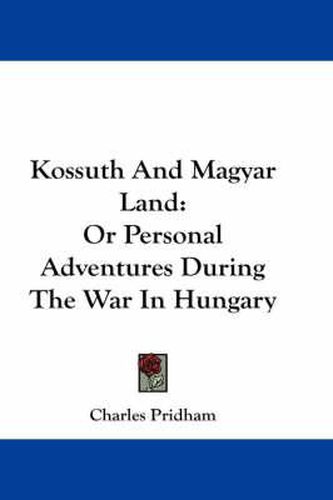 Cover image for Kossuth and Magyar Land: Or Personal Adventures During the War in Hungary