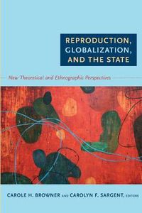 Cover image for Reproduction, Globalization, and the State: New Theoretical and Ethnographic Perspectives