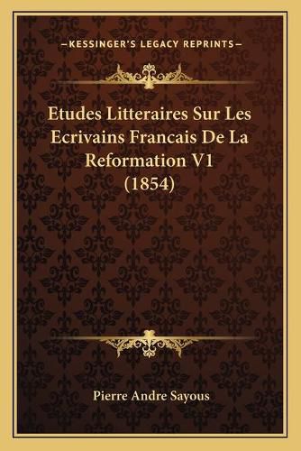 Etudes Litteraires Sur Les Ecrivains Francais de La Reformation V1 (1854)