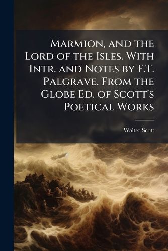 Cover image for Marmion, and the Lord of the Isles. with Intr. and Notes by F.T. Palgrave. from the Globe Ed. of Scott's Poetical Works