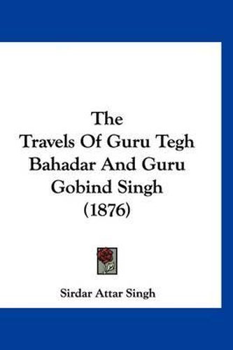 Cover image for The Travels of Guru Tegh Bahadar and Guru Gobind Singh (1876)